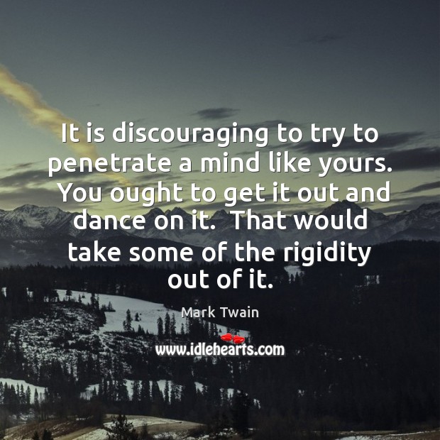 It is discouraging to try to penetrate a mind like yours.  You Mark Twain Picture Quote