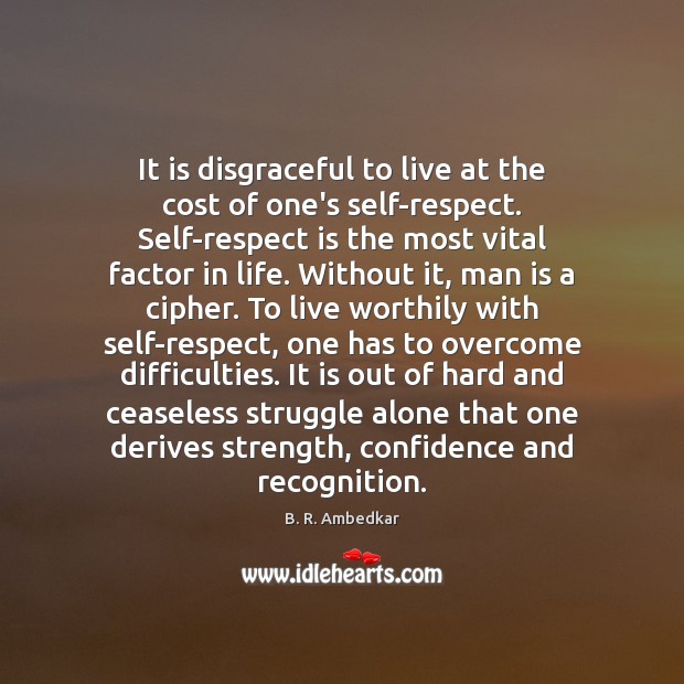 It is disgraceful to live at the cost of one’s self-respect. Self-respect B. R. Ambedkar Picture Quote