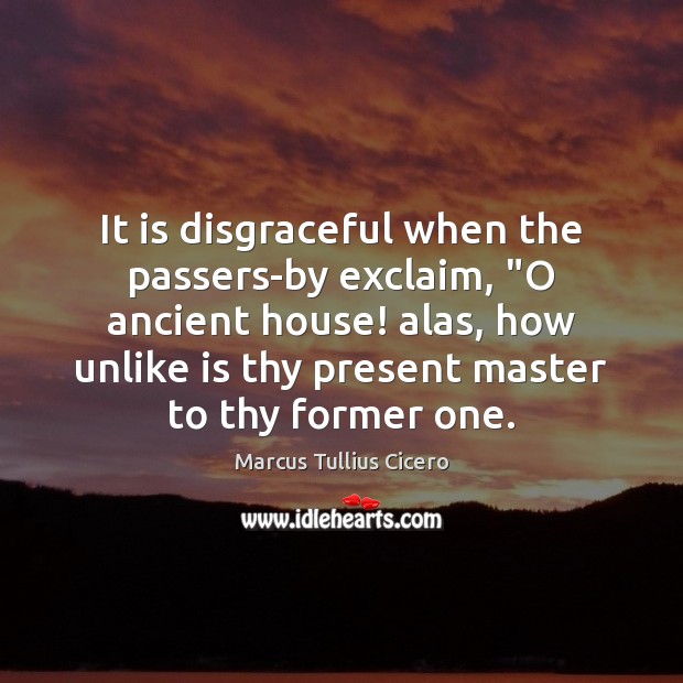 It is disgraceful when the passers-by exclaim, “O ancient house! alas, how Marcus Tullius Cicero Picture Quote