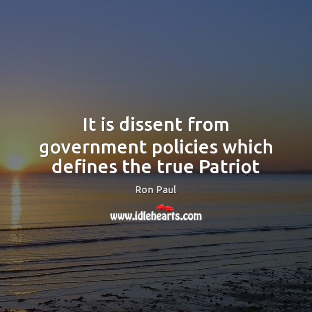 It is dissent from government policies which defines the true Patriot Ron Paul Picture Quote