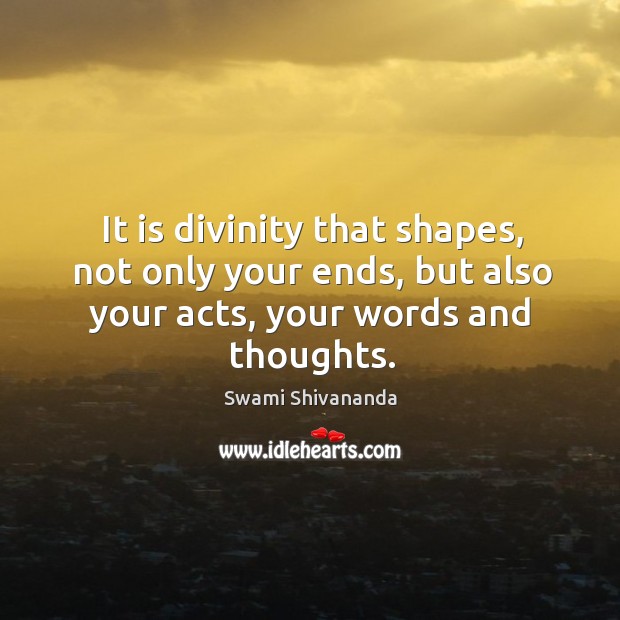 It is divinity that shapes, not only your ends, but also your acts, your words and thoughts. Swami Shivananda Picture Quote