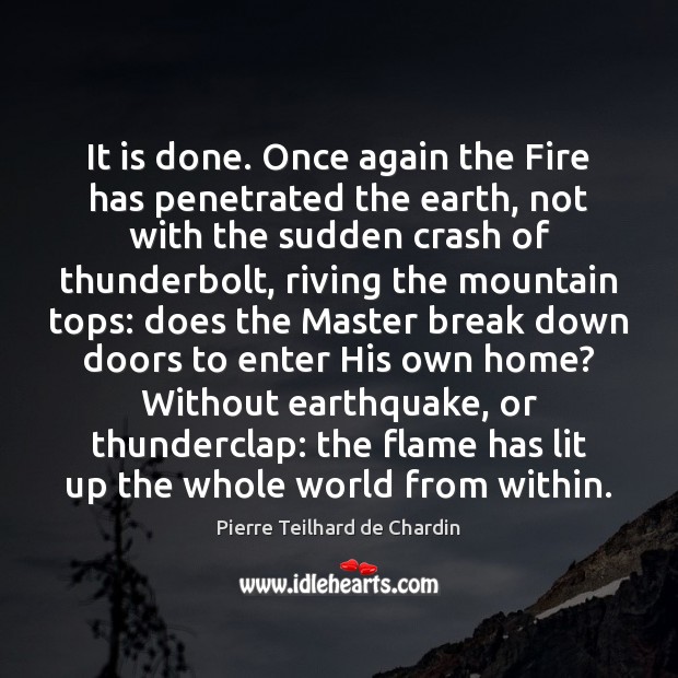 It is done. Once again the Fire has penetrated the earth, not Pierre Teilhard de Chardin Picture Quote