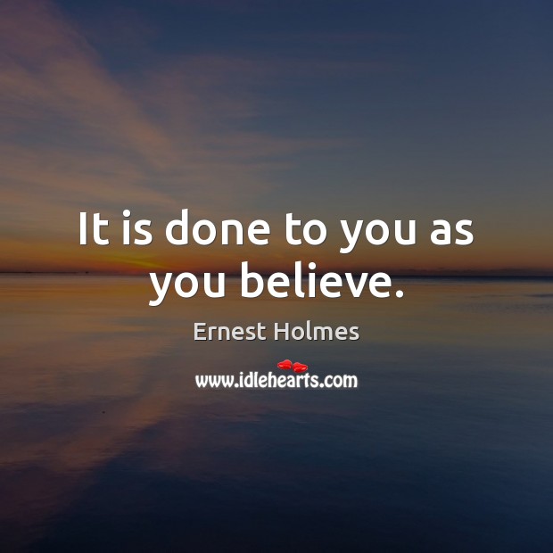 It is done to you as you believe. Ernest Holmes Picture Quote
