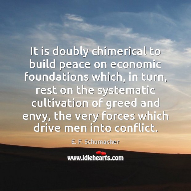 It is doubly chimerical to build peace on economic foundations which, in E. F. Schumacher Picture Quote
