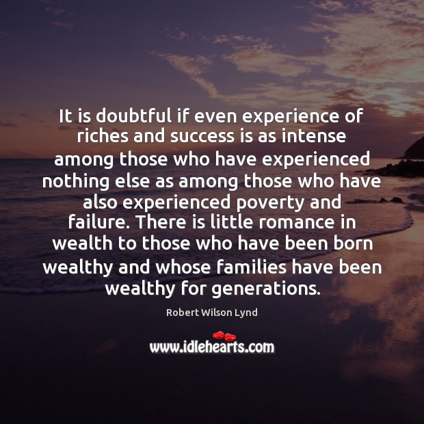 It is doubtful if even experience of riches and success is as Robert Wilson Lynd Picture Quote