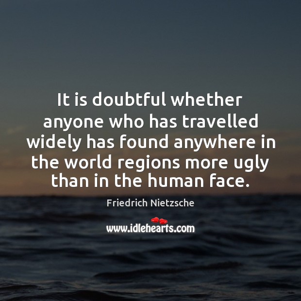 It is doubtful whether anyone who has travelled widely has found anywhere Friedrich Nietzsche Picture Quote