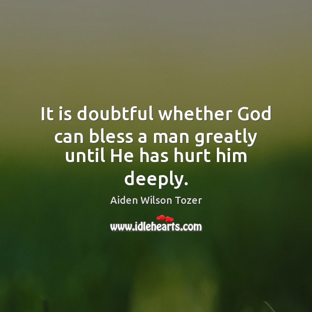 It is doubtful whether God can bless a man greatly until He has hurt him deeply. Image