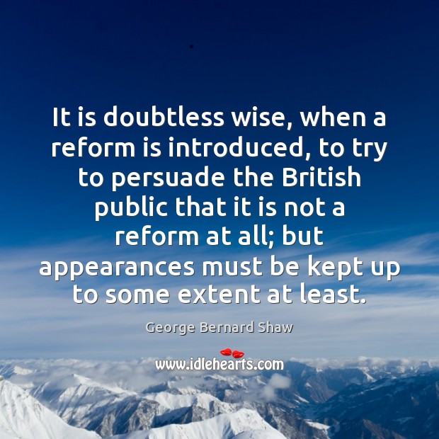 It is doubtless wise, when a reform is introduced, to try to George Bernard Shaw Picture Quote