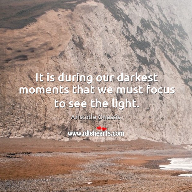 It is during our darkest moments that we must focus to see the light. Aristotle Onassis. Picture Quote