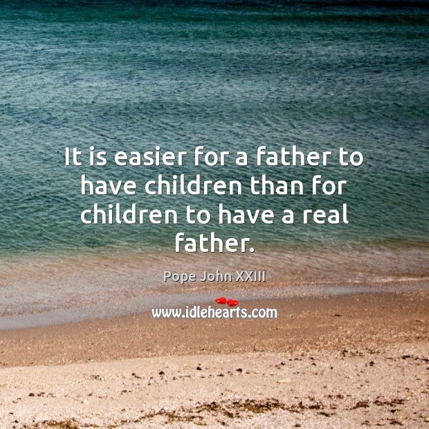It is easier for a father to have children than for children to have a real father. Pope John XXIII Picture Quote