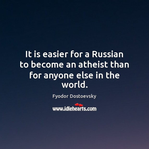 It is easier for a Russian to become an atheist than for anyone else in the world. Fyodor Dostoevsky Picture Quote