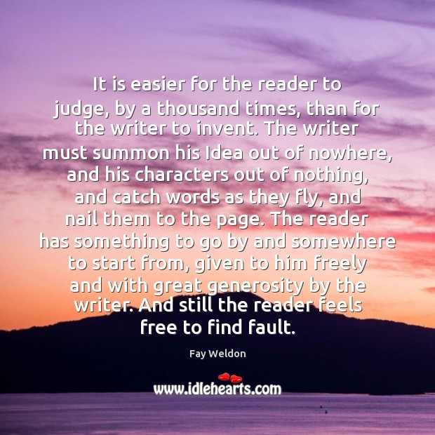 It is easier for the reader to judge, by a thousand times, Fay Weldon Picture Quote