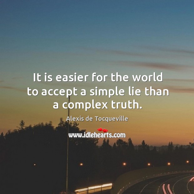 It is easier for the world to accept a simple lie than a complex truth. Alexis de Tocqueville Picture Quote