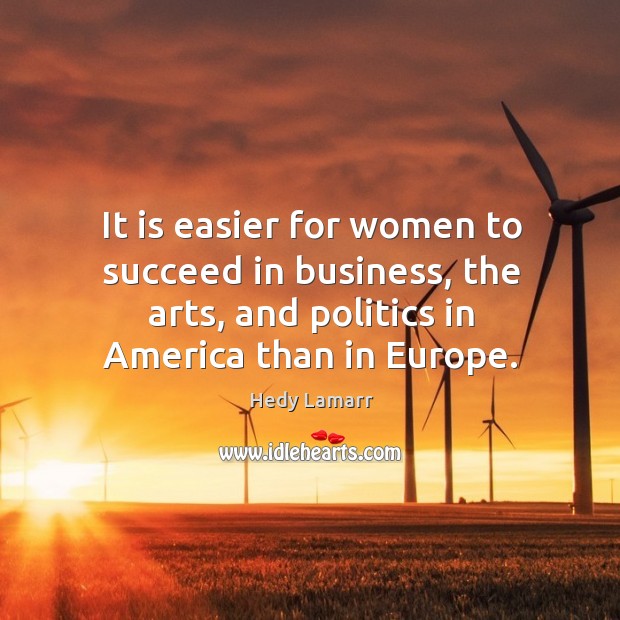 It is easier for women to succeed in business, the arts, and politics in america than in europe. Business Quotes Image