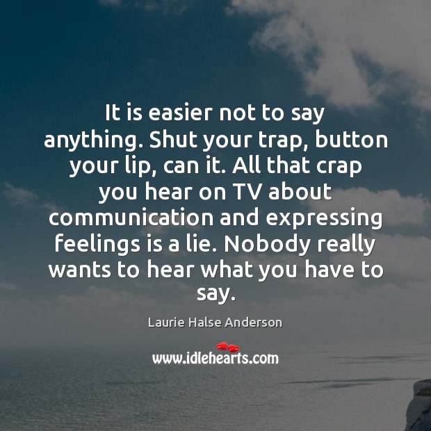 It is easier not to say anything. Shut your trap, button your Laurie Halse Anderson Picture Quote