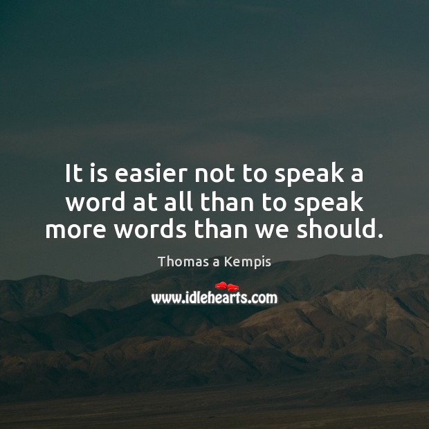 It is easier not to speak a word at all than to speak more words than we should. Thomas a Kempis Picture Quote