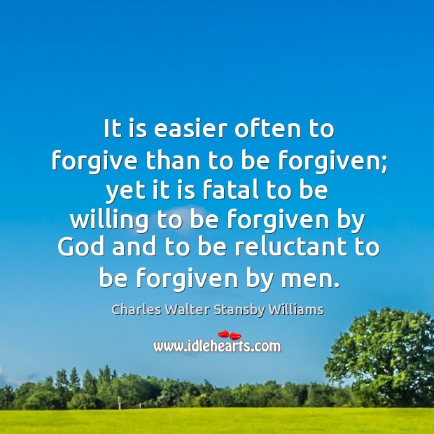 It is easier often to forgive than to be forgiven; yet it is fatal to be willing to be forgiven Image