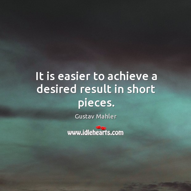 It is easier to achieve a desired result in short pieces. Gustav Mahler Picture Quote
