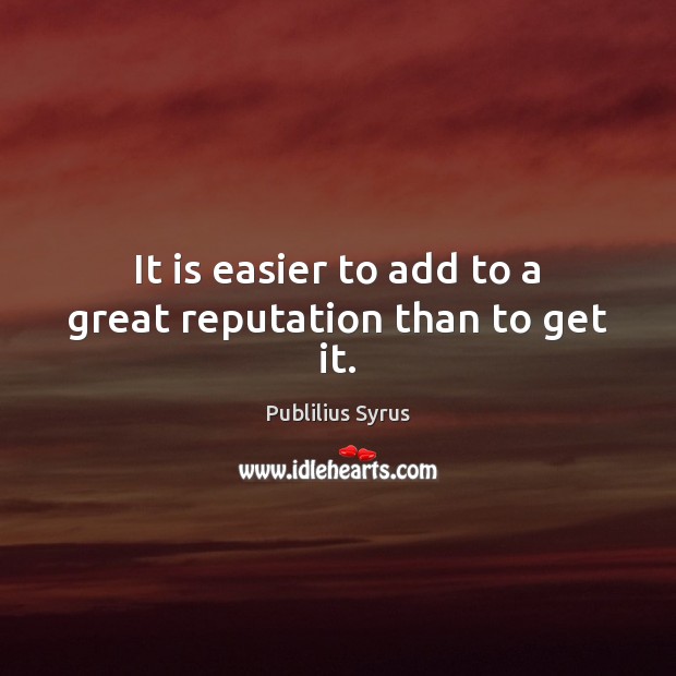 It is easier to add to a great reputation than to get it. Publilius Syrus Picture Quote