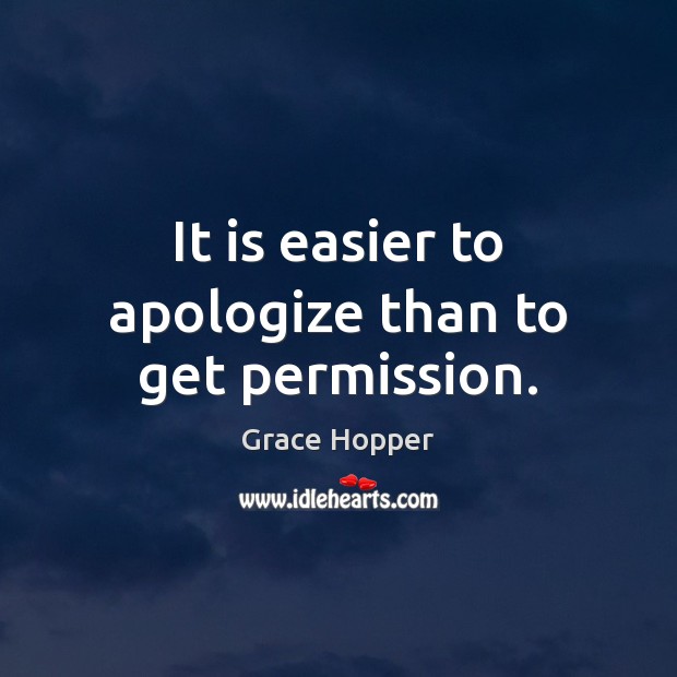 It is easier to apologize than to get permission. Grace Hopper Picture Quote