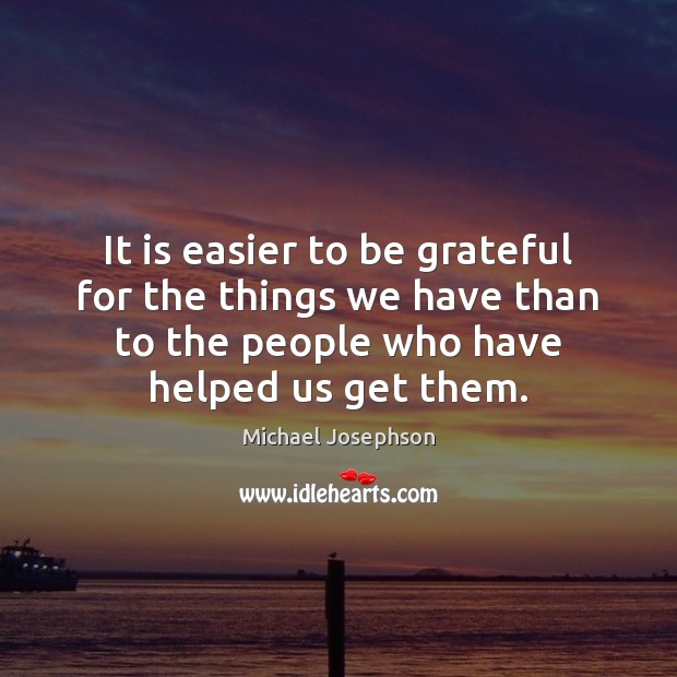 It is easier to be grateful for the things we have than Michael Josephson Picture Quote
