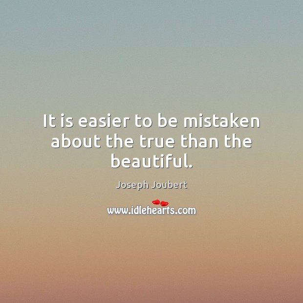 It is easier to be mistaken about the true than the beautiful. Joseph Joubert Picture Quote