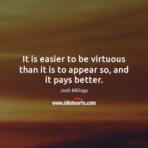 It is easier to be virtuous than it is to appear so, and it pays better. Josh Billings Picture Quote