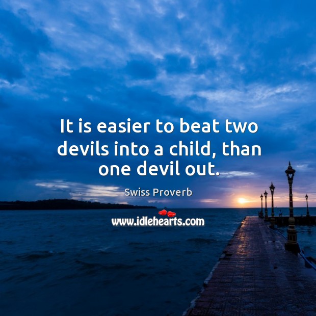 It is easier to beat two devils into a child, than one devil out. Swiss Proverbs Image