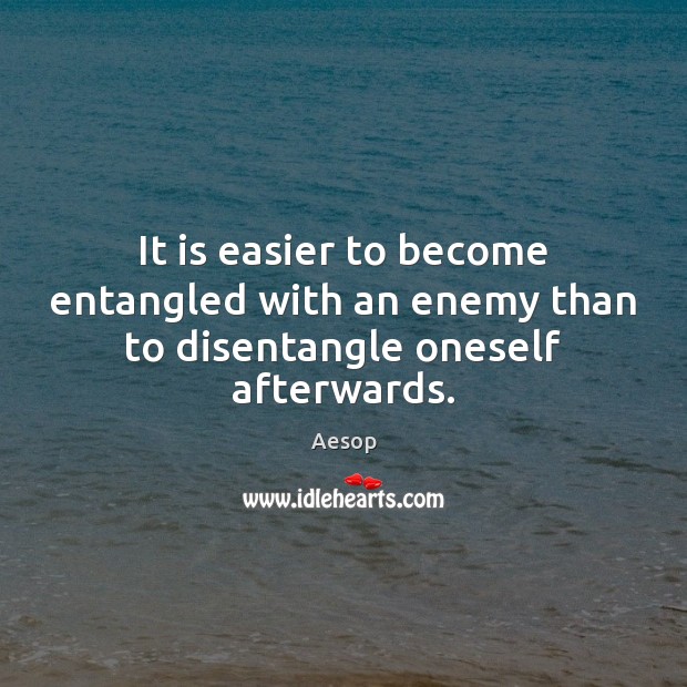 It is easier to become entangled with an enemy than to disentangle oneself afterwards. Image