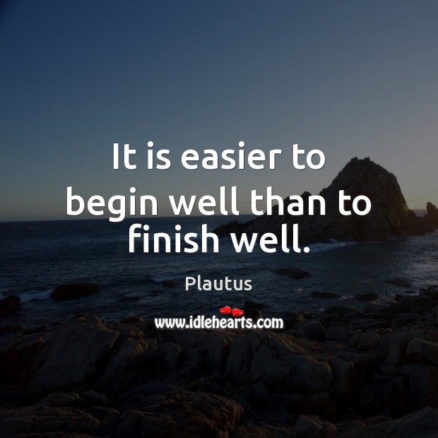 It is easier to begin well than to finish well. Plautus Picture Quote