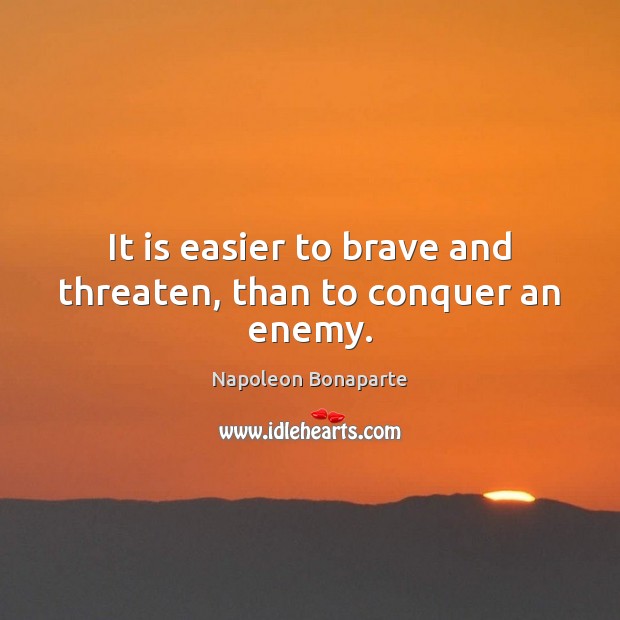 It is easier to brave and threaten, than to conquer an enemy. Napoleon Bonaparte Picture Quote