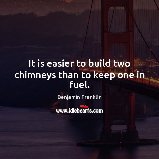 It is easier to build two chimneys than to keep one in fuel. Benjamin Franklin Picture Quote