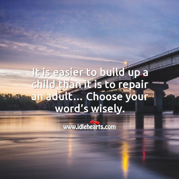 It is easier to build up a child than it is to repair an adult… choose your word’s wisely. Image