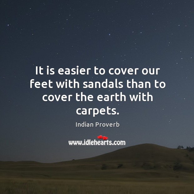 It is easier to cover our feet with sandals than to cover the earth with carpets. Indian Proverbs Image