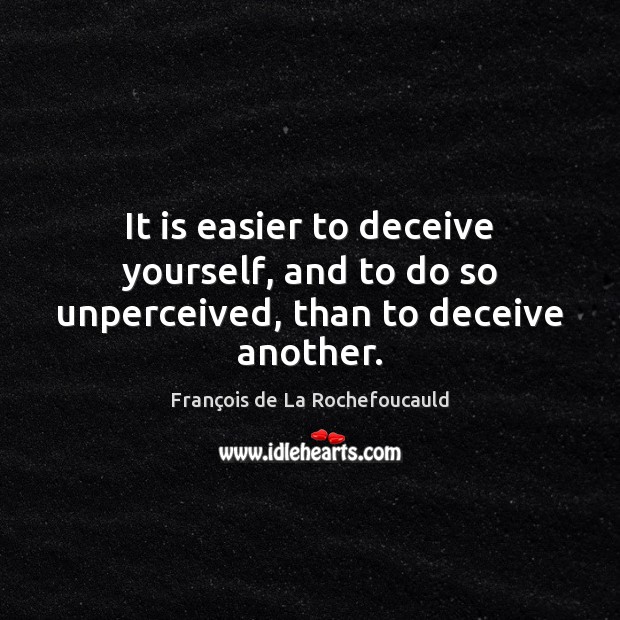 It is easier to deceive yourself, and to do so unperceived, than to deceive another. François de La Rochefoucauld Picture Quote