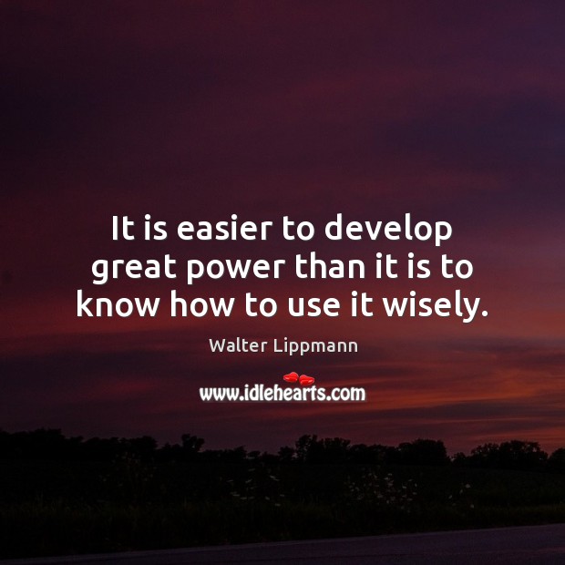 It is easier to develop great power than it is to know how to use it wisely. Walter Lippmann Picture Quote