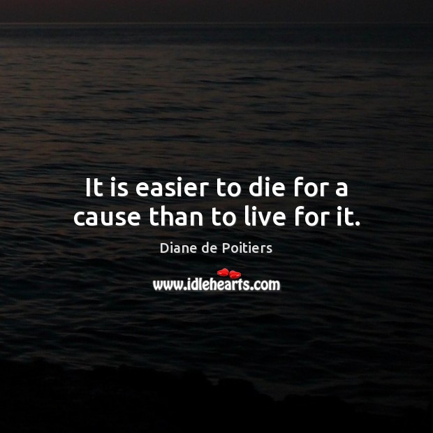 It is easier to die for a cause than to live for it. Diane de Poitiers Picture Quote