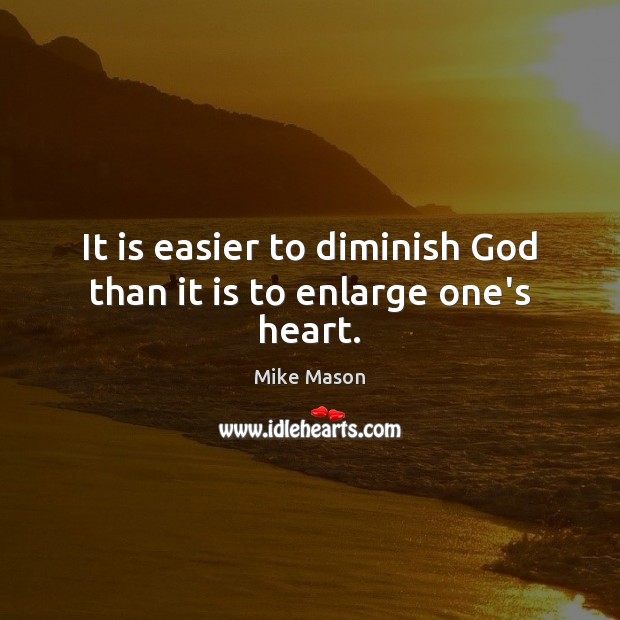 It is easier to diminish God than it is to enlarge one’s heart. Mike Mason Picture Quote
