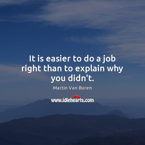 It is easier to do a job right than to explain why you didn’t. Martin Van Buren Picture Quote