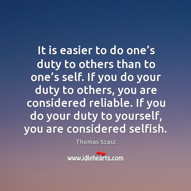 It is easier to do one’s duty to others than to one’s self. If you do your duty to others Thomas Szasz Picture Quote