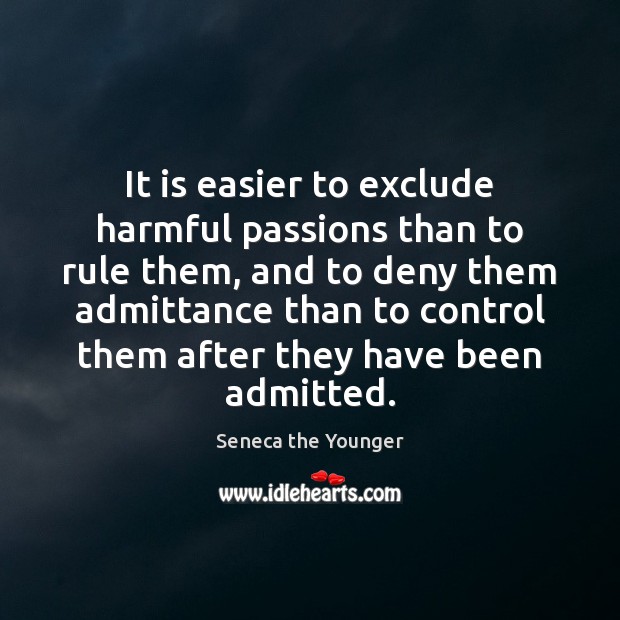 It is easier to exclude harmful passions than to rule them, and Seneca the Younger Picture Quote