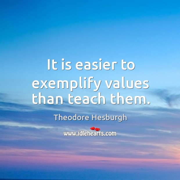 It is easier to exemplify values than teach them. Theodore Hesburgh Picture Quote