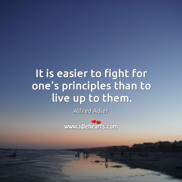 It is easier to fight for one’s principles than to live up to them. Alfred Adler Picture Quote