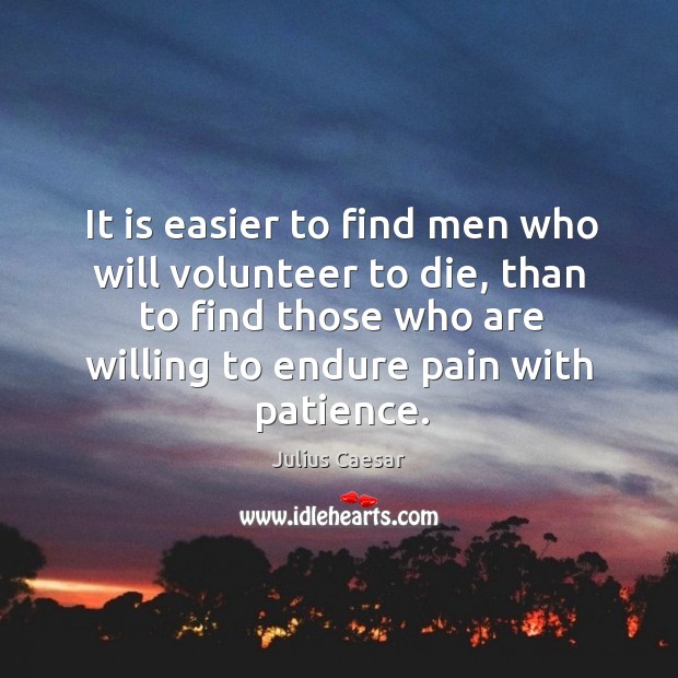 It is easier to find men who will volunteer to die, than to find those who are willing to endure pain with patience. Image