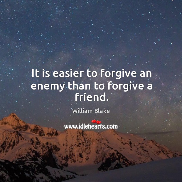It is easier to forgive an enemy than to forgive a friend. William Blake Picture Quote