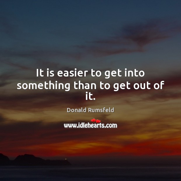 It is easier to get into something than to get out of it. Image