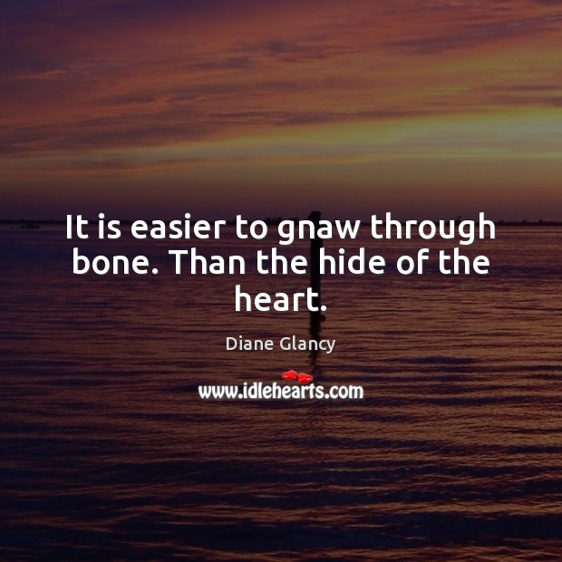 It is easier to gnaw through bone. Than the hide of the heart. Diane Glancy Picture Quote