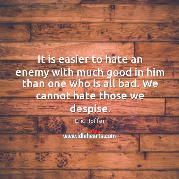 It is easier to hate an enemy with much good in him Eric Hoffer Picture Quote