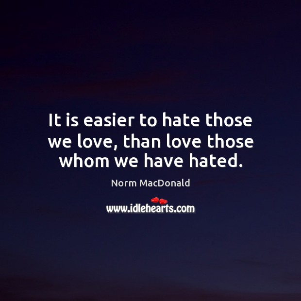 It is easier to hate those we love, than love those whom we have hated. Image