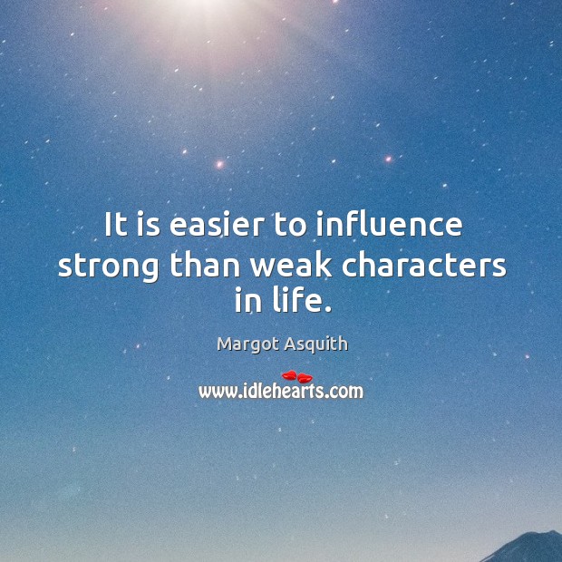 It is easier to influence strong than weak characters in life. Margot Asquith Picture Quote
